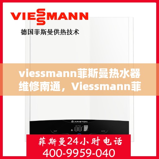 viessmann菲斯曼热水器维修南通，Viessmann菲斯曼热水器南通专业维修服务