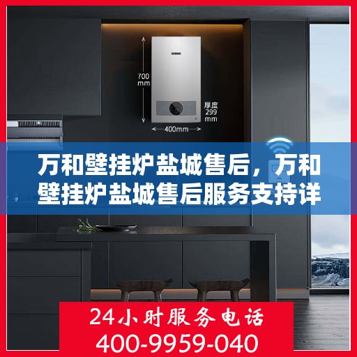 万和壁挂炉盐城售后，万和壁挂炉盐城售后服务支持详解