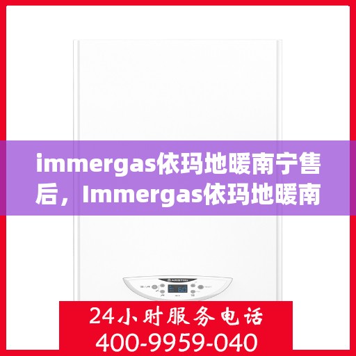 immergas依玛地暖南宁售后，Immergas依玛地暖南宁售后服务详解