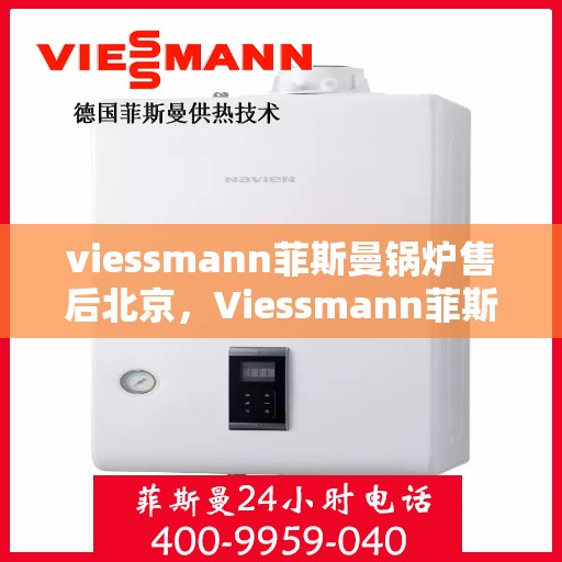 viessmann菲斯曼锅炉售后北京，Viessmann菲斯曼锅炉北京售后服务中心，专业维修，贴心服务