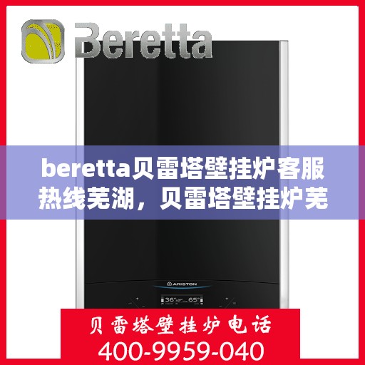 beretta贝雷塔壁挂炉客服热线芜湖，贝雷塔壁挂炉芜湖客服热线全面解析，专业解答您的每一个疑问