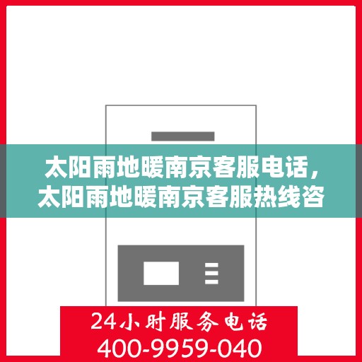 太阳雨地暖南京客服电话，太阳雨地暖南京客服热线咨询及售后服务指南