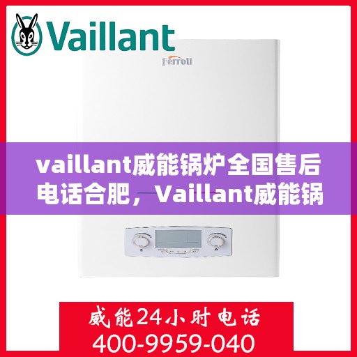 vaillant威能锅炉全国售后电话合肥，Vaillant威能锅炉全国售后电话合肥服务热线及维修指南