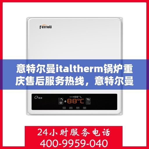 意特尔曼italtherm锅炉重庆售后服务热线，意特尔曼italtherm锅炉重庆售后服务热线——专业团队为您提供贴心服务！