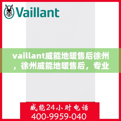 vaillant威能地暖售后徐州，徐州威能地暖售后，专业团队，温暖您的生活