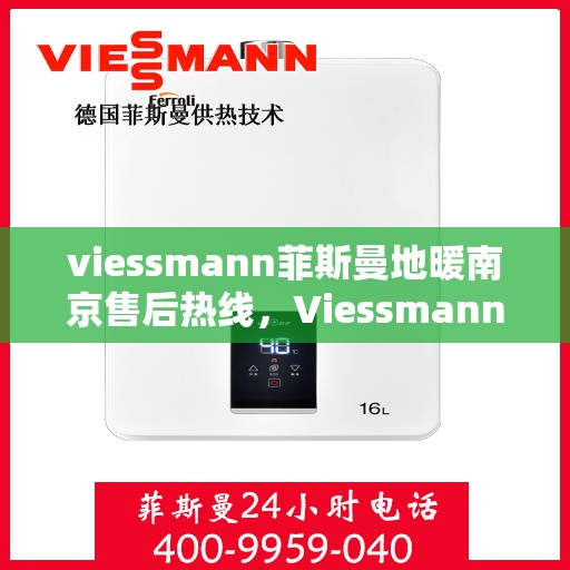 viessmann菲斯曼地暖南京售后热线，Viessmann菲斯曼地暖南京售后服务热线全解析