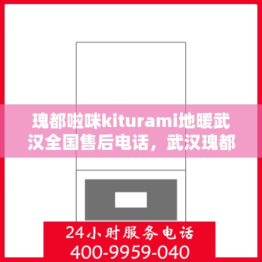 瑰都啦咪kiturami地暖武汉全国售后电话，武汉瑰都啦咪地暖全国售后电话及维修服务指南