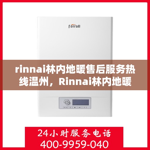 rinnai林内地暖售后服务热线温州，Rinnai林内地暖温州售后服务热线详解
