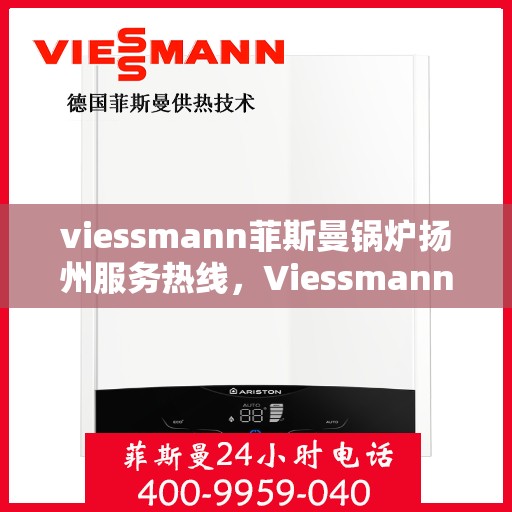 viessmann菲斯曼锅炉扬州服务热线，Viessmann菲斯曼锅炉扬州服务热线，专业高效，您的暖心之选
