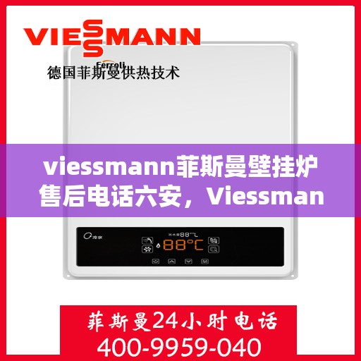 viessmann菲斯曼壁挂炉售后电话六安，Viessmann菲斯曼壁挂炉六安售后支持专线