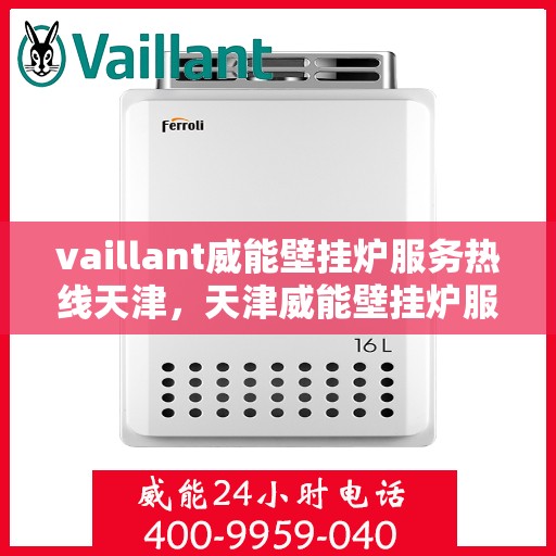 vaillant威能壁挂炉服务热线天津，天津威能壁挂炉服务热线，专业解决您的供暖需求