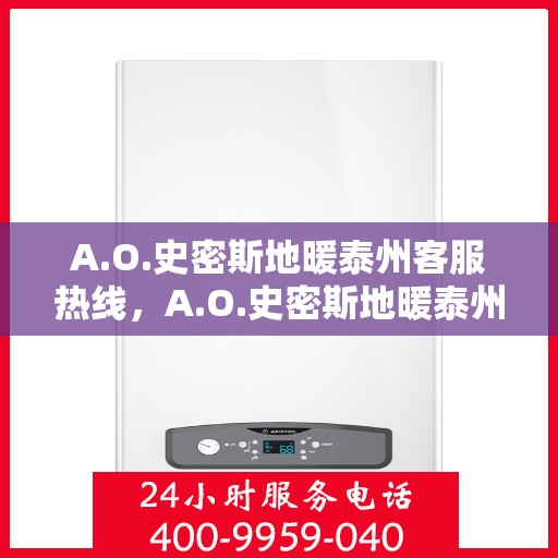 A.O.史密斯地暖泰州客服热线，A.O.史密斯地暖泰州客服热线，专业解答，温暖您的生活