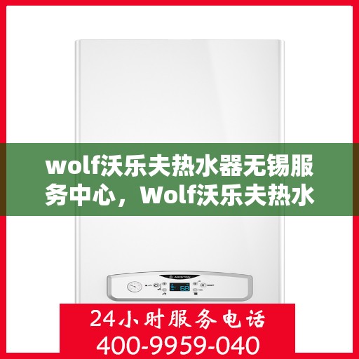wolf沃乐夫热水器无锡服务中心，Wolf沃乐夫热水器无锡专业服务中心，品质服务的起点