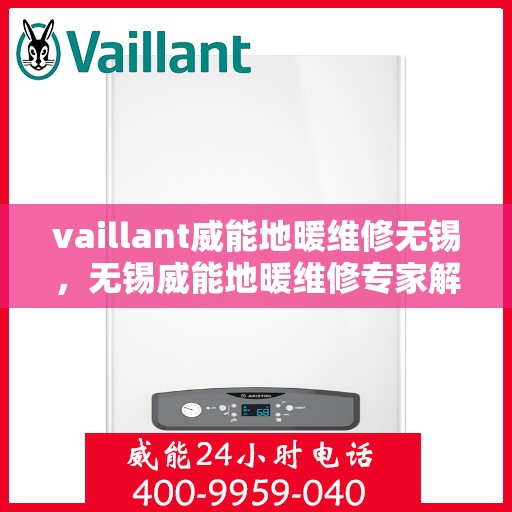 vaillant威能地暖维修无锡，无锡威能地暖维修专家解析，解决您的采暖难题