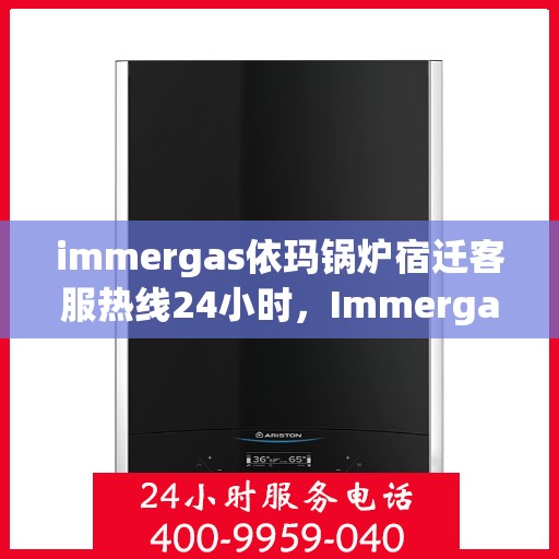 immergas依玛锅炉宿迁客服热线24小时，Immergas依玛锅炉宿迁全天候客服热线，贴心服务不打烊