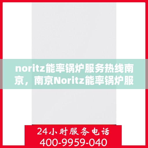 noritz能率锅炉服务热线南京，南京Noritz能率锅炉服务热线专业支持团队