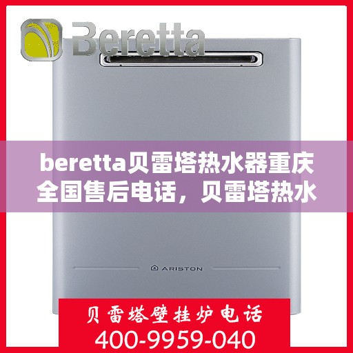 beretta贝雷塔热水器重庆全国售后电话，贝雷塔热水器重庆售后热线，专业维修与电话咨询服务