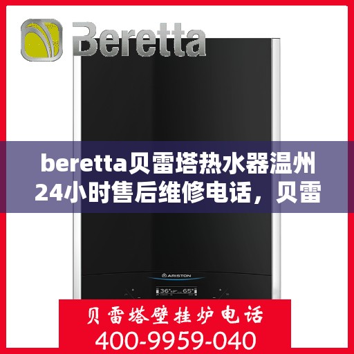 beretta贝雷塔热水器温州24小时售后维修电话，贝雷塔热水器温州售后维修热线全天候服务电话曝光