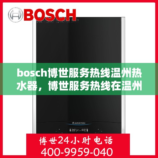 bosch博世服务热线温州热水器，博世服务热线在温州，专业热水器支持与解决方案