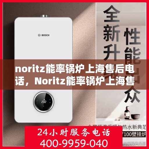 noritz能率锅炉上海售后电话，Noritz能率锅炉上海售后热线及服务指南