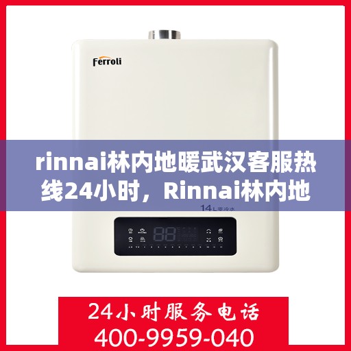 rinnai林内地暖武汉客服热线24小时，Rinnai林内地暖武汉全天候客服热线，温暖连接每一刻