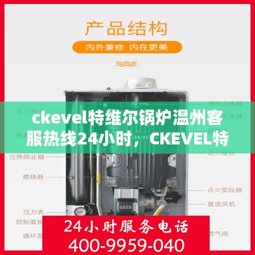 ckevel特维尔锅炉温州客服热线24小时，CKEVEL特维尔锅炉温州全天候客服热线，专业解答您的每一个疑问