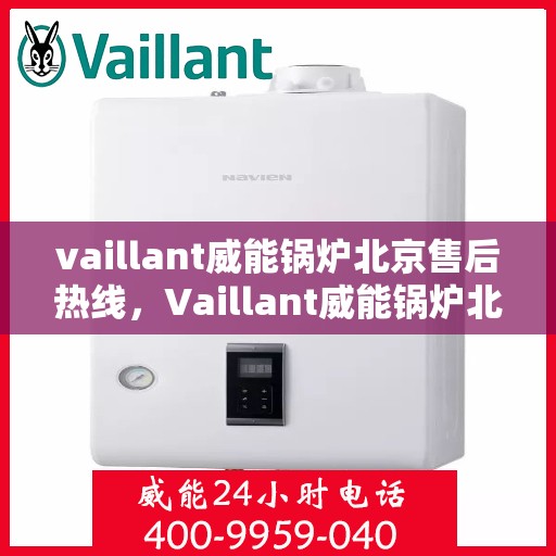 vaillant威能锅炉北京售后热线，Vaillant威能锅炉北京售后服务热线及专业维修支持