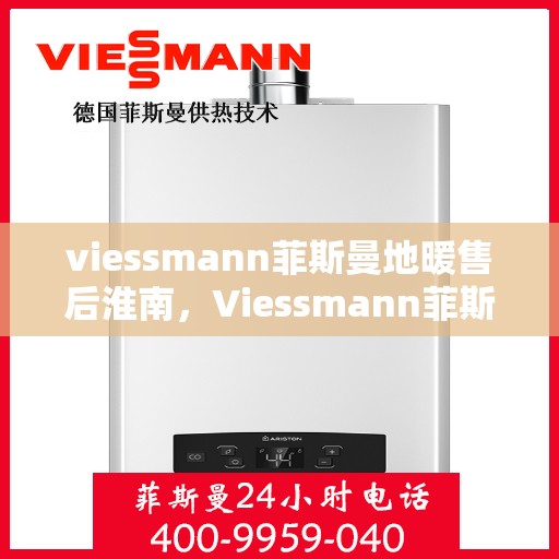 viessmann菲斯曼地暖售后淮南，Viessmann菲斯曼地暖售后淮南专业服务，温暖您的生活