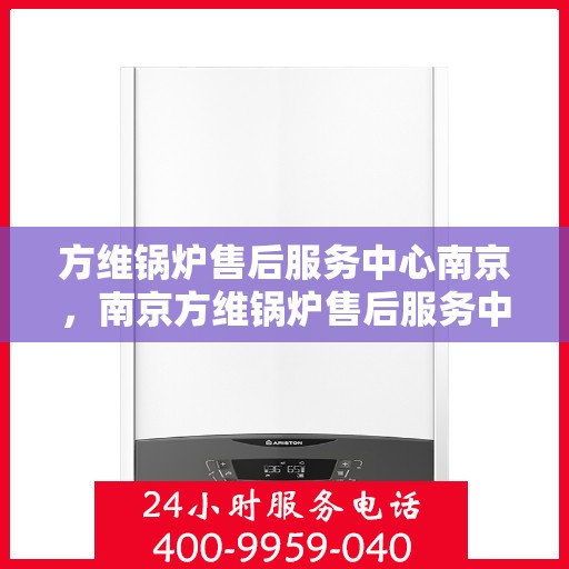方维锅炉售后服务中心南京，南京方维锅炉售后服务中心，专业维护，贴心服务