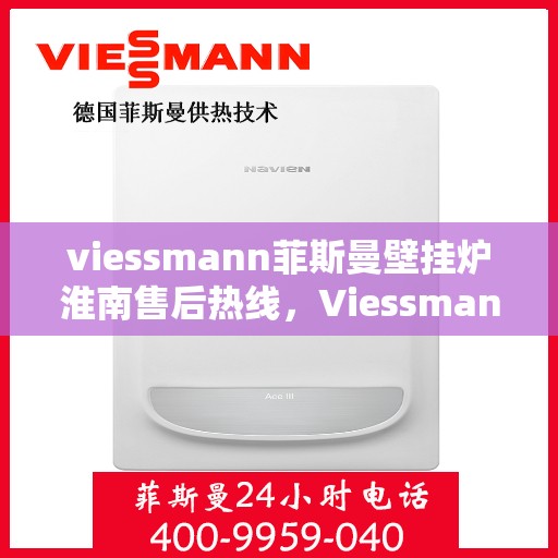 viessmann菲斯曼壁挂炉淮南售后热线，Viessmann菲斯曼壁挂炉淮南售后服务中心，专业热线，贴心服务