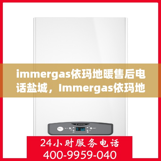 immergas依玛地暖售后电话盐城，Immergas依玛地暖盐城售后服务热线及联系方式
