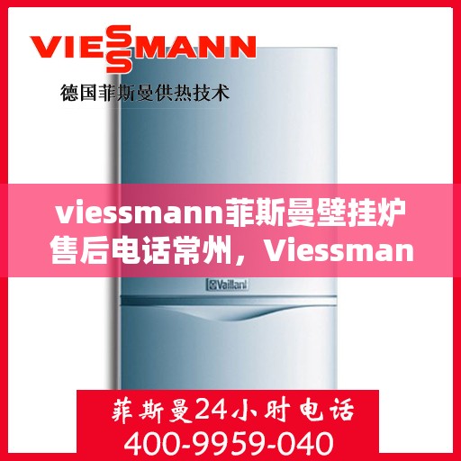 viessmann菲斯曼壁挂炉售后电话常州，Viessmann菲斯曼壁挂炉常州售后专线