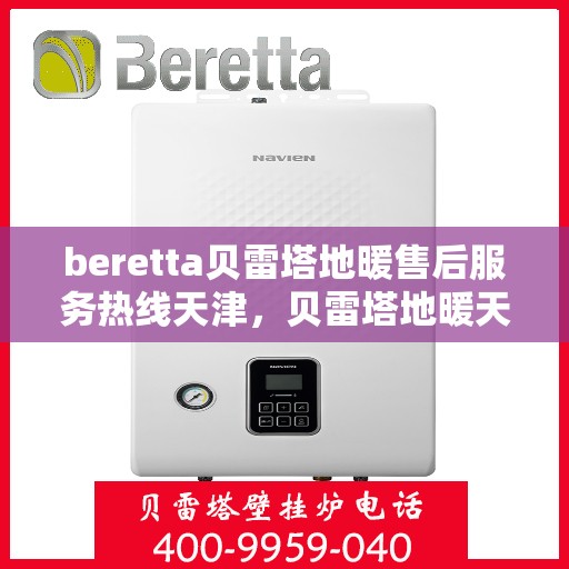 beretta贝雷塔地暖售后服务热线天津，贝雷塔地暖天津售后服务热线，专业解决您的采暖问题