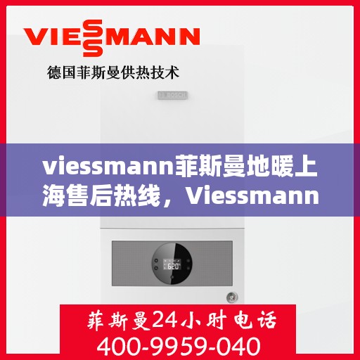 viessmann菲斯曼地暖上海售后热线，Viessmann菲斯曼地暖上海售后服务热线，专业解决您的温暖问题