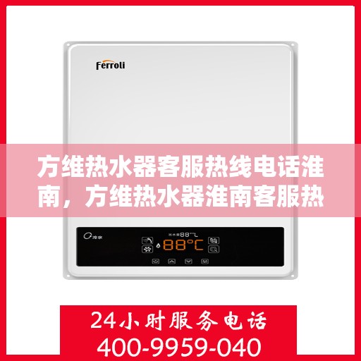方维热水器客服热线电话淮南，方维热水器淮南客服热线电话及售后服务支持