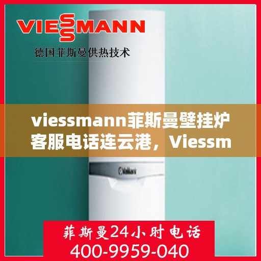 viessmann菲斯曼壁挂炉客服电话连云港，Viessmann菲斯曼壁挂炉连云港客服热线及售后支持