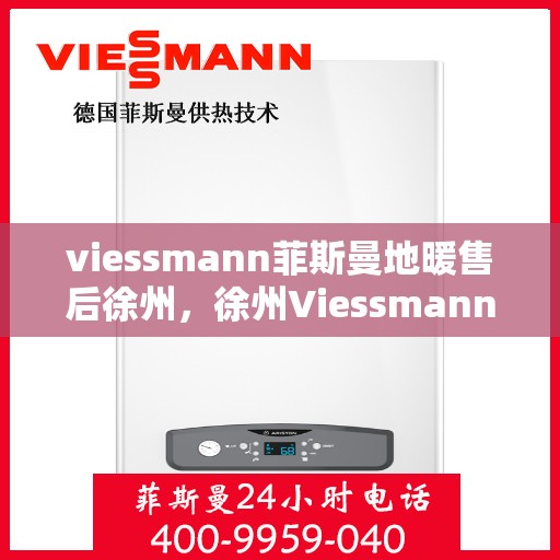 viessmann菲斯曼地暖售后徐州，徐州Viessmann菲斯曼地暖售后专业维修与服务指南
