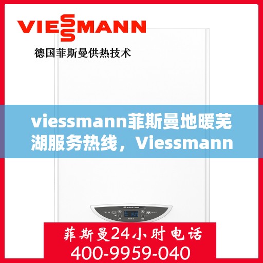 viessmann菲斯曼地暖芜湖服务热线，Viessmann菲斯曼地暖芜湖服务热线，专业温暖，一触即达