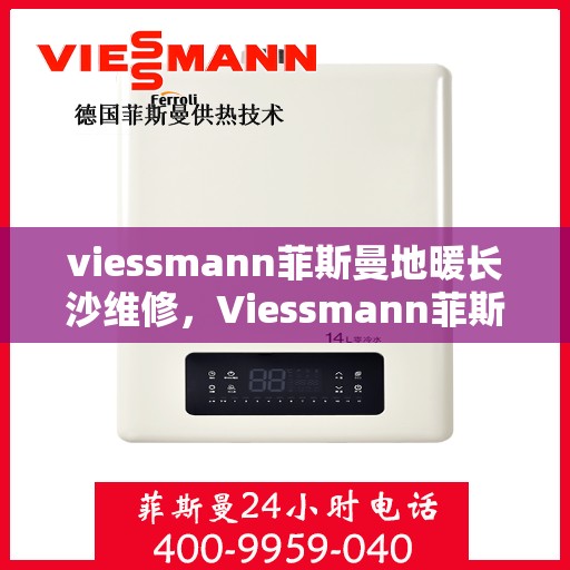 viessmann菲斯曼地暖长沙维修，Viessmann菲斯曼地暖长沙专业维修服务