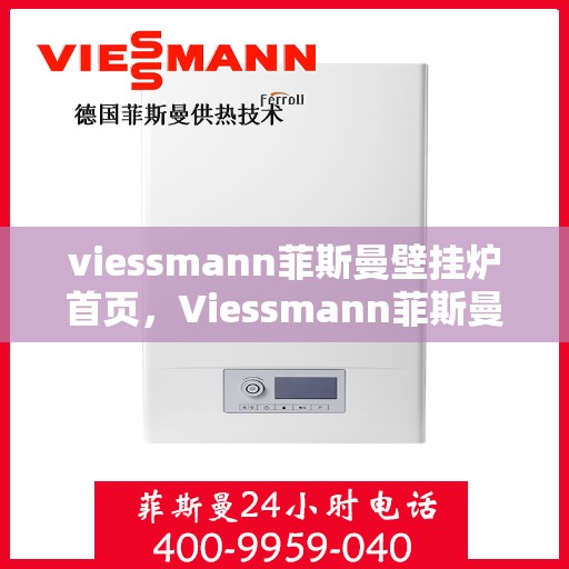 viessmann菲斯曼壁挂炉首页，Viessmann菲斯曼壁挂炉，高效舒适生活的首选