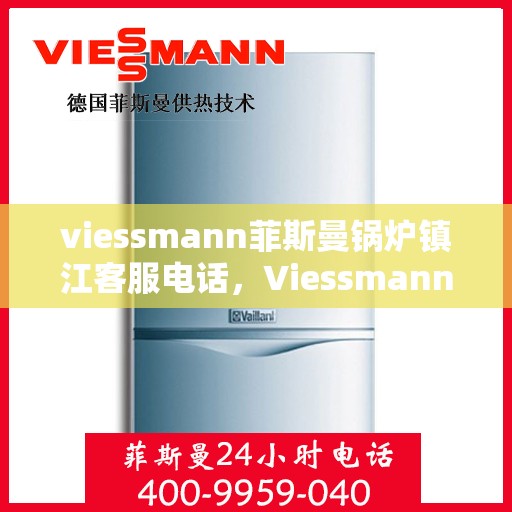 viessmann菲斯曼锅炉镇江客服电话，Viessmann菲斯曼锅炉镇江客服热线及服务指南