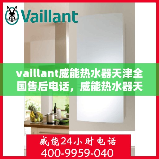 vaillant威能热水器天津全国售后电话，威能热水器天津售后服务热线，专业团队为您解决一切问题