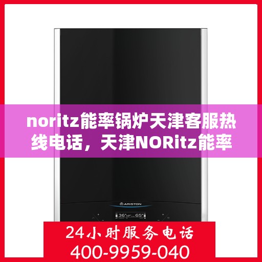 noritz能率锅炉天津客服热线电话，天津NORitz能率锅炉客服热线电话，专业支持与解决方案的直达通道