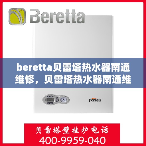 beretta贝雷塔热水器南通维修，贝雷塔热水器南通维修专业服务解析