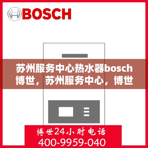 苏州服务中心热水器bosch博世，苏州服务中心，博世热水器的专业之选