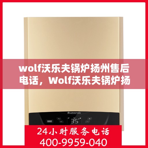 wolf沃乐夫锅炉扬州售后电话，Wolf沃乐夫锅炉扬州售后服务热线及电话全攻略