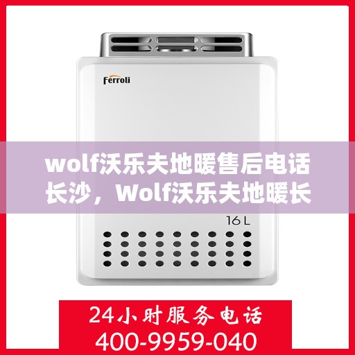 wolf沃乐夫地暖售后电话长沙，Wolf沃乐夫地暖长沙售后专线