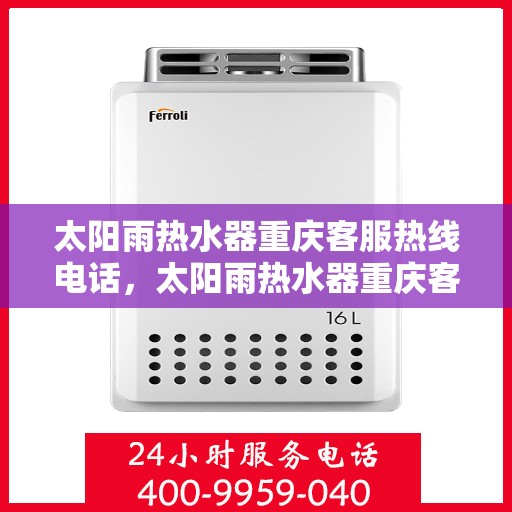 太阳雨热水器重庆客服热线电话，太阳雨热水器重庆客服热线全攻略，一站式解决您的疑问与需求！