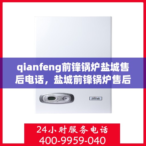 qianfeng前锋锅炉盐城售后电话，盐城前锋锅炉售后电话，专业维修与技术支持标题