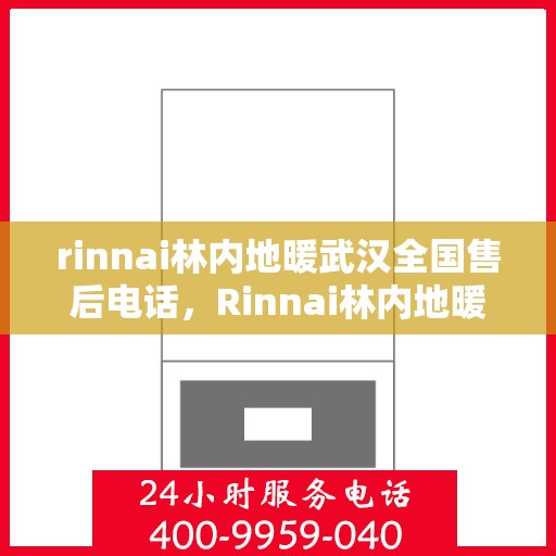 rinnai林内地暖武汉全国售后电话，Rinnai林内地暖武汉售后服务热线及全国售后电话汇总